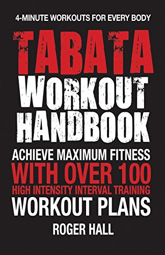 Tabata Workout Handbook Achieve Maximum Fitness With Over 100 High Intensity Interval Training Workout Plans 1st Edition Roger Hall