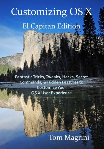 Customizing Os X El Capitan Edition Fantastic Tricks Tweaks Hacks Secret Commands Hidden Features To Customize Your Os X User Experience Tom Magrini