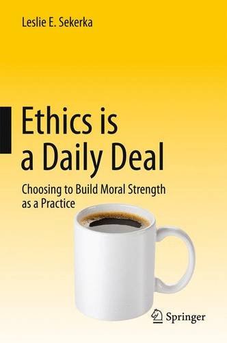 Ethics Is A Daily Deal Choosing To Build Moral Strength As A Practice 1st Edition Leslie E Sekerka