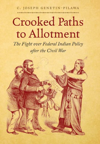Crooked Paths To Allotment The Fight Over Federal Indian Policy After The Civil War 1st Edition C Joseph Genetinpilawa