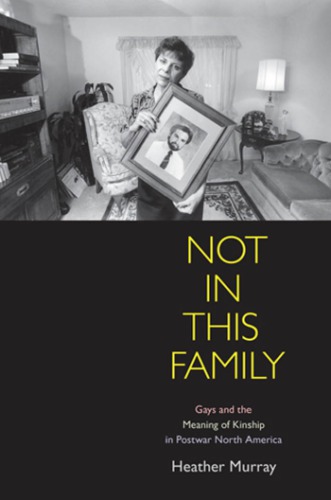 Not In This Family Gays And The Meaning Of Kinship In Postwar North America Heather Murray
