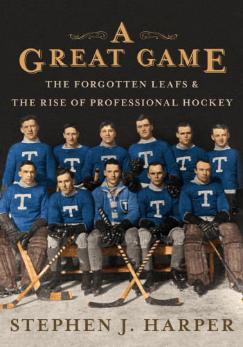 A Great Game The Forgotten Leafs And The Rise Of Professional Hockey 1st Stephen J Harper