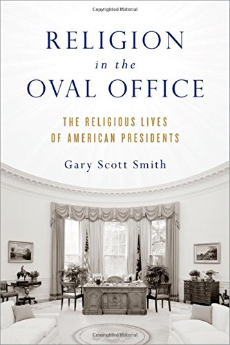 Religion In The Oval Office The Religious Lives Of American Presidents 1st Edition Gary Scott Smith