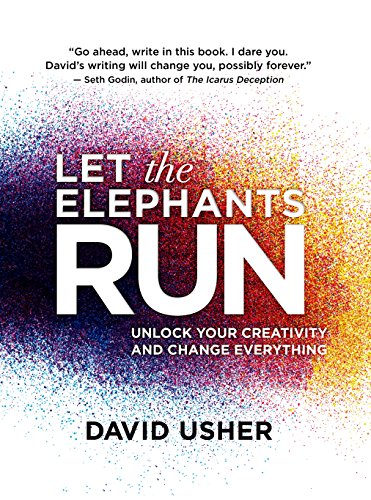 Let The Elephants Run Unlock Your Creativity And Change Everything David Usher