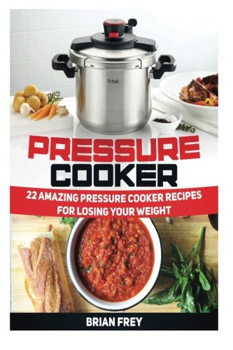 Pressure Cooker 22 Amazing Pressure Cooker Recipes For Losing Your Weight Brian Frey