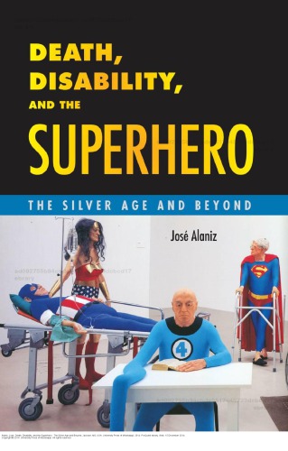 Death Disability And The Superhero The Silver Age And Beyond Jos Alaniz