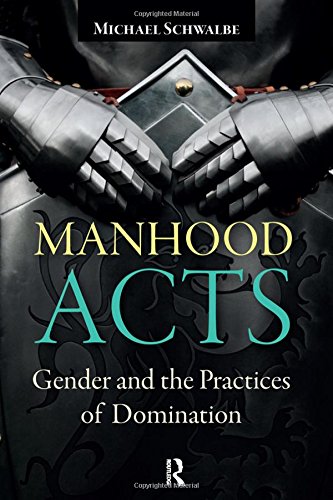 Manhood Acts Gender And The Practices Of Domination Michael Schwalbe