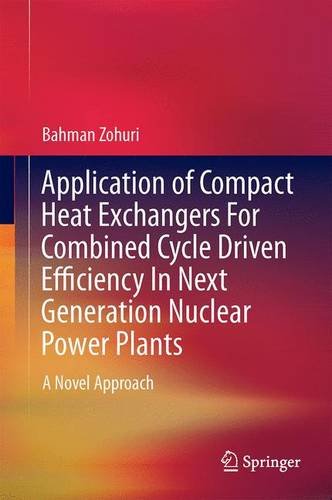 Application Of Compact Heat Exchangers For Combined Cycle Driven Efficiency In Next Generation Nuclear Power Plants A Novel Approach 1st Edition Bahman Zohuri