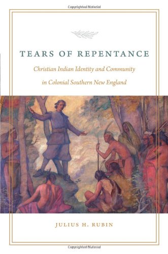 Tears Of Repentance Christian Indian Identity And Community In Colonial Southern New England Julius H Rubin