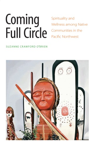 Coming Full Circle Spirituality And Wellness Among Native Communities In The Pacific Northwest Suzanne Crawford Obrien