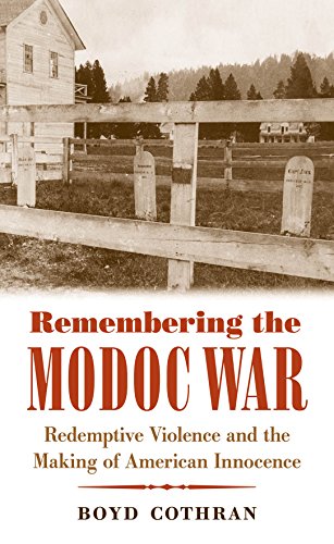 Remembering The Modoc War Redemptive Violence And The Making Of American Innocence 1st Edition Boyd Cothran