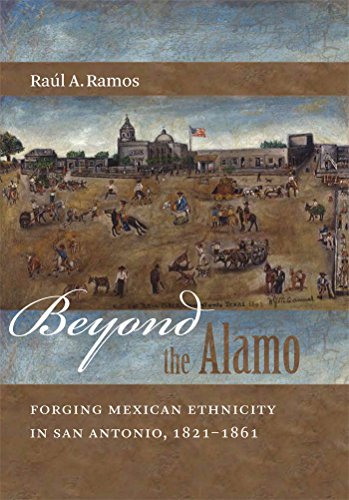 Beyond The Alamo Forging Mexican Ethnicity In San Antonio 18211861 First Edition Raul A Ramos