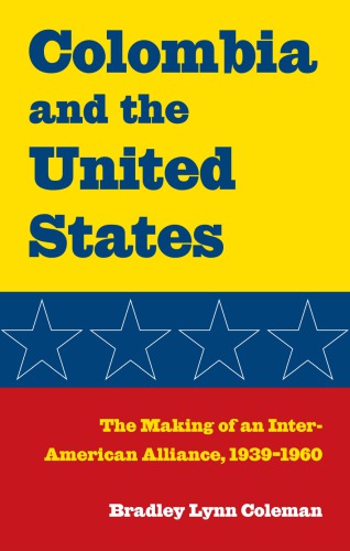 Colombia And The United States The Making Of An Interamerican Alliance 19391960 1st Bradley Lynn Coleman