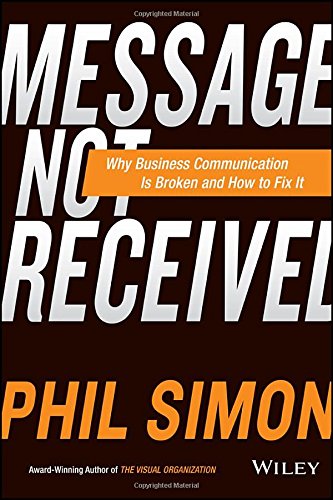 Message Not Received Why Business Communication Is Broken And How To Fix It 1st Edition Phil Simon