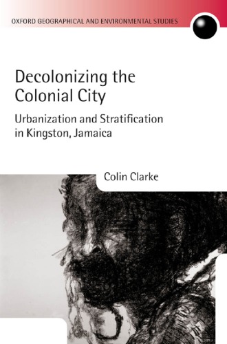 Decolonizing The Colonial City Urbanization And Stratification In Kingston Jamaica 1st Edition Colin Clarke