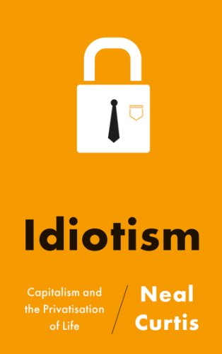 Idiotism Capitalism And The Privatisation Of Life Neal Curtis