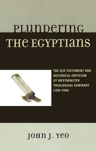 Plundering The Egyptians The Old Testament And Historical Criticism At Westminster Theological Seminary 19291998 Longman