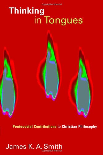 Thinking In Tongues Pentecostal Contributions To Christian Philosophy James K A Smith