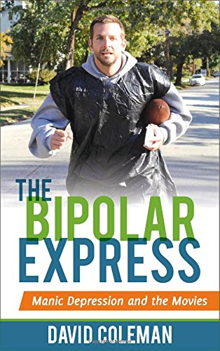 The Bipolar Express Movies And Their Makers Under The Influence Of Mania And Depression David Coleman