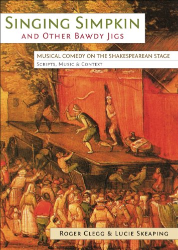 Singing Simpkin And Other Bawdy Jigs Musical Comedy On The Shakespearean Stage Scripts Music And Context Clegg