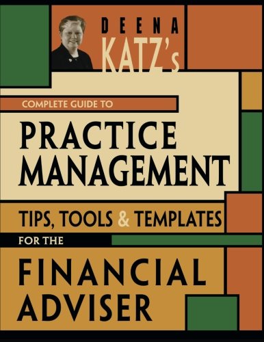 Deena Katzs Complete Guide To Practice Management Tips Tools And Templates For The Financial Adviser 1st Ed Deena B Katz
