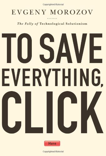 To Save Everything Click Here Smart Machines Dumb Humans And The Myth Of Tecnological Perfectionism Morozov