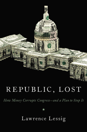 Republic Lost How Money Corrupts Congressand A Plan To Stop It Lawrence Lessig