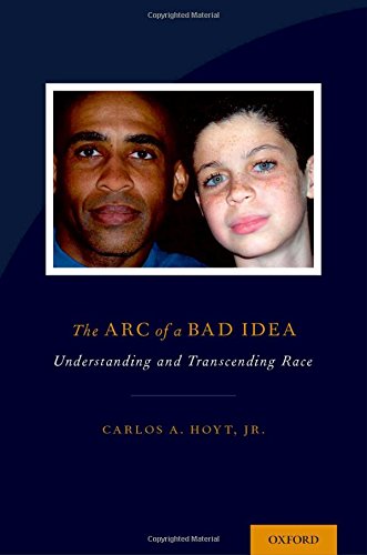 The Arc Of A Bad Idea Understanding And Transcending Race 1st Edition Carlos Hoyt