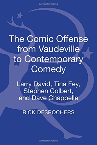 The Comic Offense From Vaudeville To Contemporary Comedy Larry David Tina Fey Stephen Colbert And Dave Chappelle Rick Desrochers