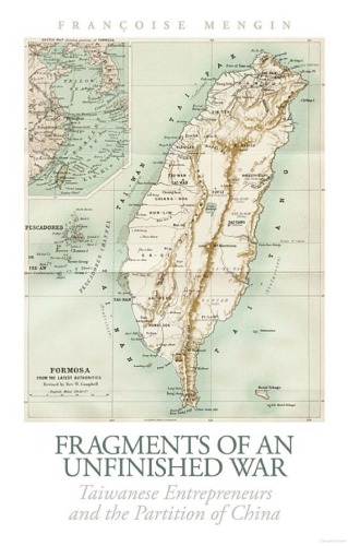 Fragments Of An Unfinished War Taiwanese Entrepreneurs And The Partition Of China 1st Edition Franoise Mengin