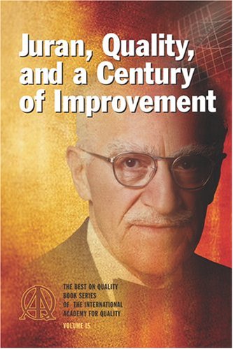 Juran Quality And A Century Of Improvement The Best On Quality Book Series Of The International Academy For Quality Volume 15 Kenneth S Stephens