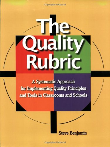 The Quality Rubric A Systematic Approach For Implementing Quality Principles And Tools In Classrooms And Schools Benjamin