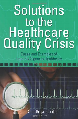 Solutions To The Healthcare Quality Crisis Cases And Examples Of Lean Six Sigma In Healthcare Sren Bisgaard