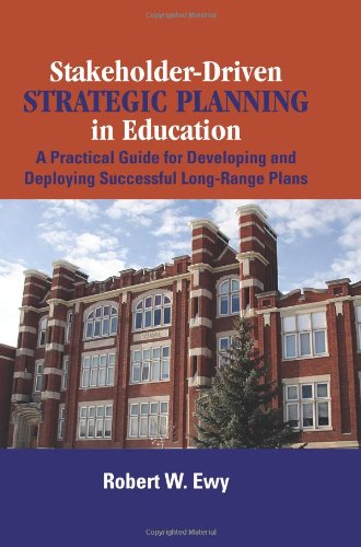 Stakeholderdriven Strategic Planning In Education A Practical Guide For Developing And Deploying Successful Longrange Plans Robert W Ewy