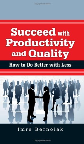 Succeed With Productivity And Quality How To Do Better With Less Bernolak
