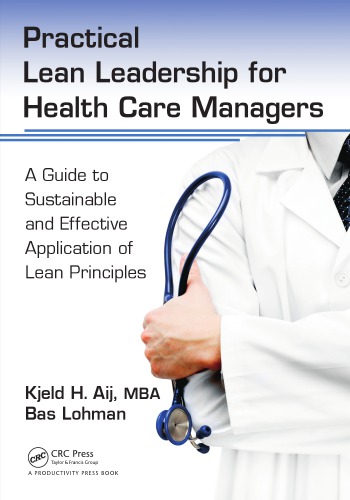 Practical Lean Leadership For Health Care Managers A Guide To Sustainable And Effective Application Of Lean Principles Kjeld H Aij