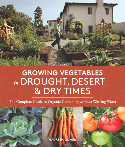 Growing Vegetables In Drought Desert Dry Times The Complete Guide To Organic Gardening Without Wasting Water Maureen Gilmer