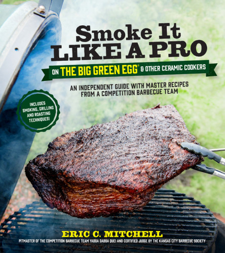 Smoke It Like A Pro On The Big Green Egg Other Ceramic Cookers An Independent Guide With Master Recipes From A Competition Barbecue Teamincludes Smoking Grilling And Roasting Techniques Eric Mitchell