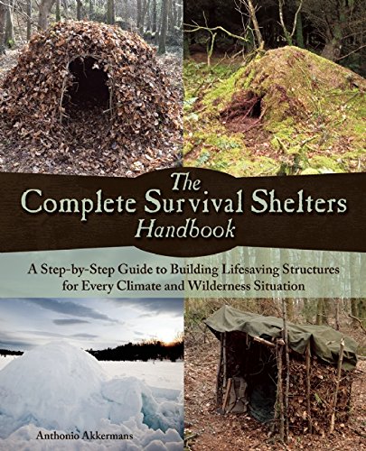 The Complete Survival Shelters Handbook A Stepbystep Guide To Building Lifesaving Structures For Every Climate And Wilderness Situation Akkermans