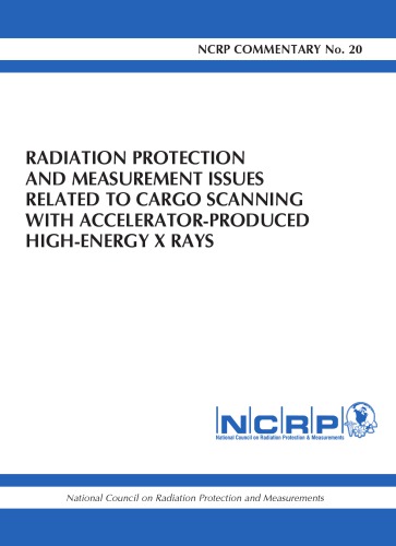 Radiation Protection And Measurement Issues Related To Cargo Scanning With Accelerator Produced Highenergy X Rays Recommendations Of The National Council On Radiation Protection And Measurements December 5 2007 1st Edition Ncrp Publications