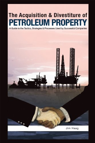 The Acquisition Divestiture Of Petroleum Property A Guide To The Strategies Processes And Tactics Used By Successful Companies Haag