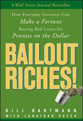 Bailout Riches How Everyday Investors Can Make A Fortune Buying Bad Loans For Pennies On The Dollar 1st Edition Bartmann