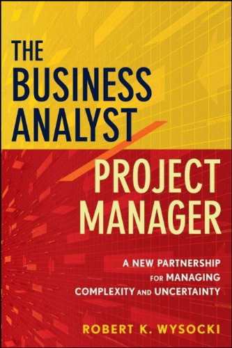 The Business Analyst Project Manager A New Partnership For Managing Complexity And Uncertainty 1st Edition Robert K Wysocki