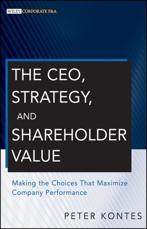 The Ceo Strategy And Shareholder Value Making The Choices That Maximize Company Performance 1st Edition Peter W Kontes