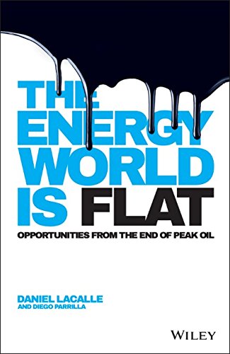 The Energy World Is Flat Opportunities From The End Of Peak Oil 1st Edition Lacalle