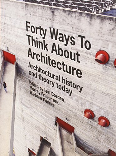 Forty Ways To Think About Architecture Architectural History And Theory Today 1st Edition Borden