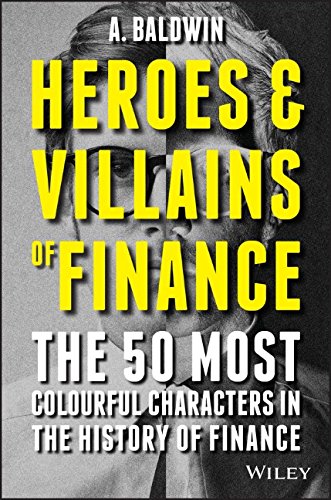 Heroes And Villains Of Finance The 50 Most Colourful Characters In The History Of Finance 1st Edition Baldwin
