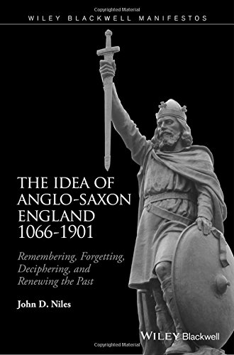 The Idea Of Anglosaxon England 10661901 Remembering Forgetting Deciphering And Renewing The Past 1st Edition John D Niles