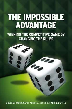 The Impossible Advantage Winning The Competitive Game By Changing The Rules 1st Edition Wolfram Wrdemann