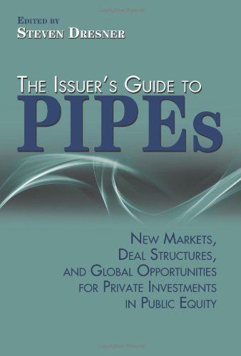 The Issuers Guide To Pipes New Markets Deal Structures And Global Opportunities For Private Investments In Public Equity 1st Edition Dresner